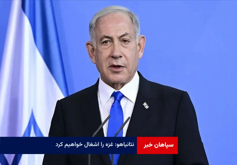 نتانیاهو: غزه را اشغال خواهیم کرد