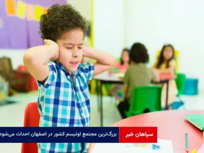 بزرگ‌ترین مجتمع اوتیسم کشور در اصفهان احداث می‌شود
