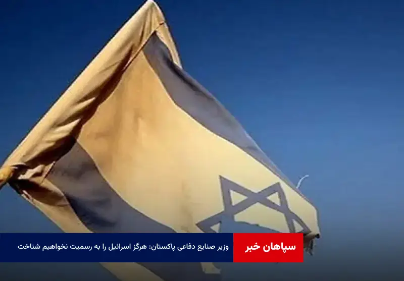 وزیر صنایع دفاعی پاکستان: هرگز اسرائیل را به رسمیت نخواهیم شناخت