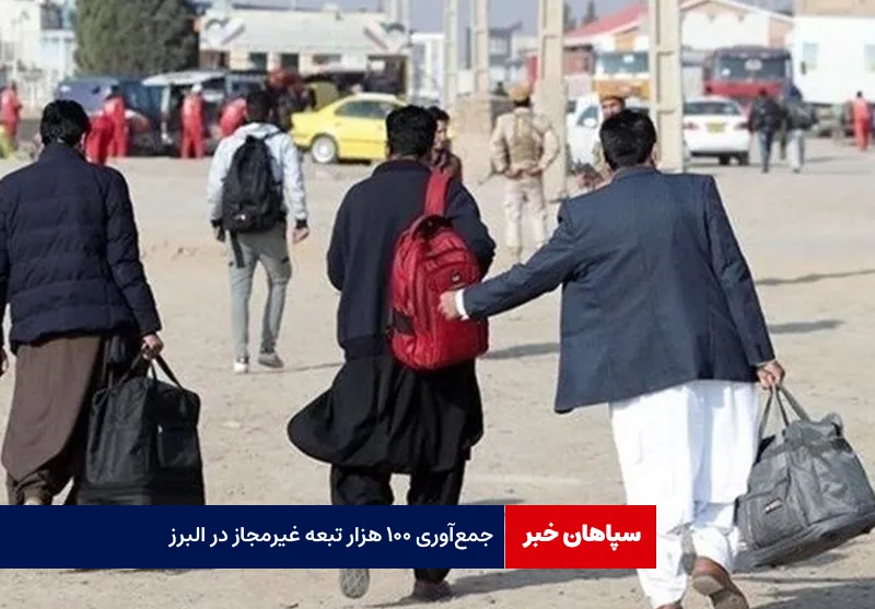 جمع‌آوری ‌۱۰۰ هزار تبعه غیرمجاز در البرز