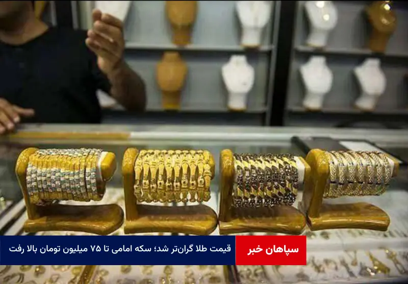 قیمت طلا گران‌تر شد؛ سکه امامی تا ۷۵ میلیون تومان بالا رفت