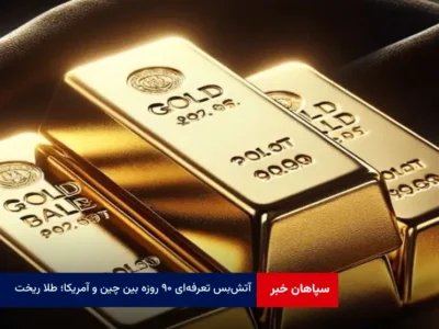 آتش‌بس تعرفه‌ای ۹۰ روزه بین چین و آمریکا؛ طلا ریخت