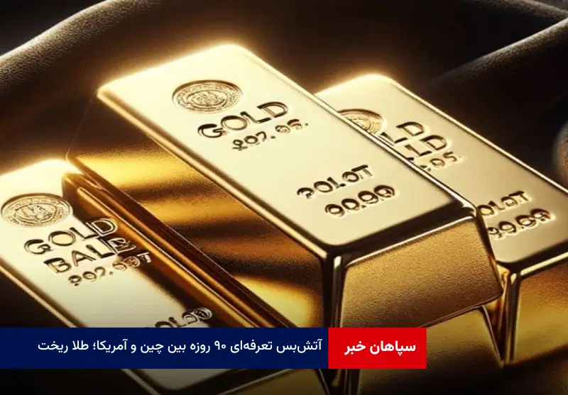آتش‌بس تعرفه‌ای ۹۰ روزه بین چین و آمریکا؛ طلا ریخت