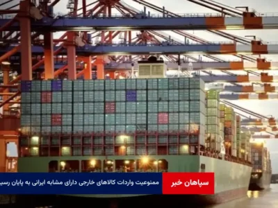 ممنوعیت واردات کالاهای خارجی دارای مشابه ایرانی به پایان رسید
