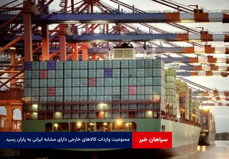 ممنوعیت واردات کالاهای خارجی دارای مشابه ایرانی به پایان رسید