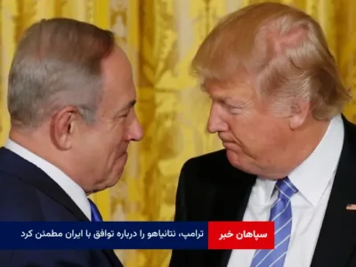 ترامپ، نتانیاهو را درباره توافق با ایران مطمئن کرد