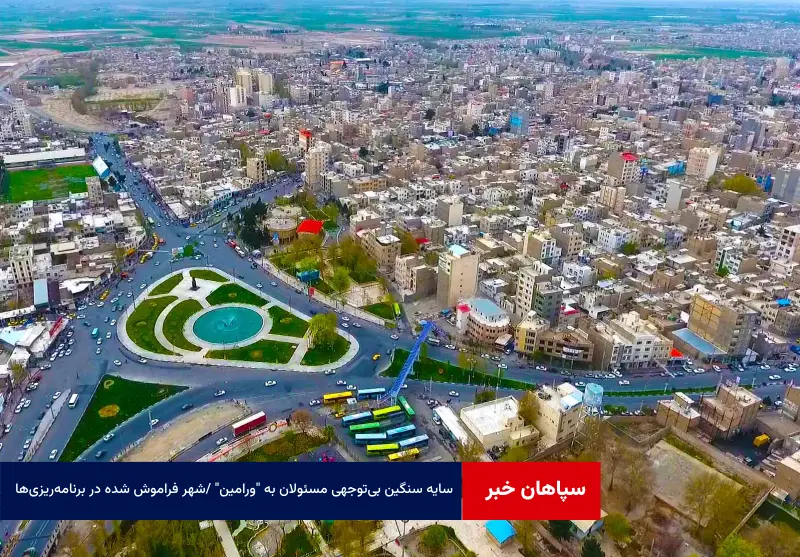 سایه سنگین بیتوجهی مسئولان به “ورامین” / شهر فراموش شده در برنامهریزیها