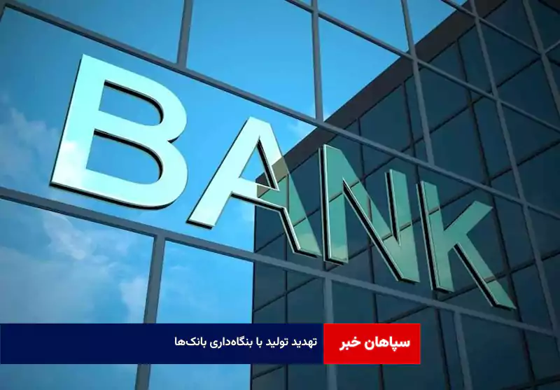 تهدید تولید با بنگاه‌داری بانک‌ها