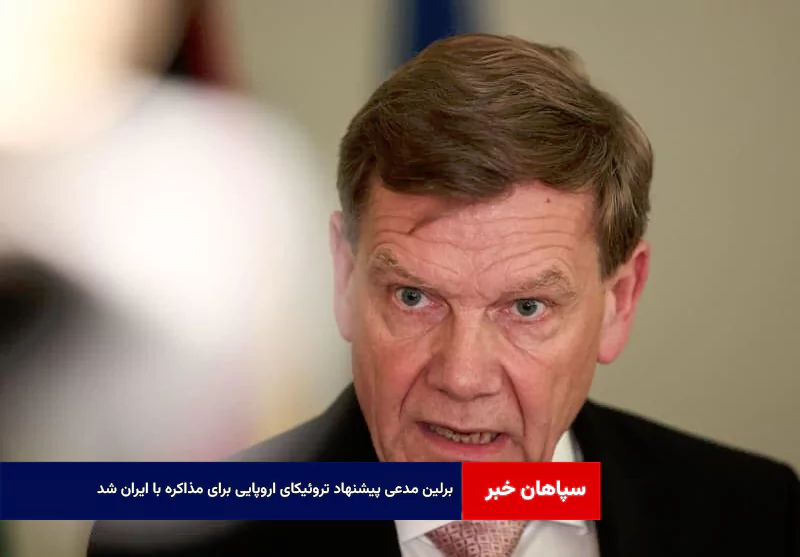 برلین مدعی پیشنهاد تروئیکای اروپایی برای مذاکره با ایران شد