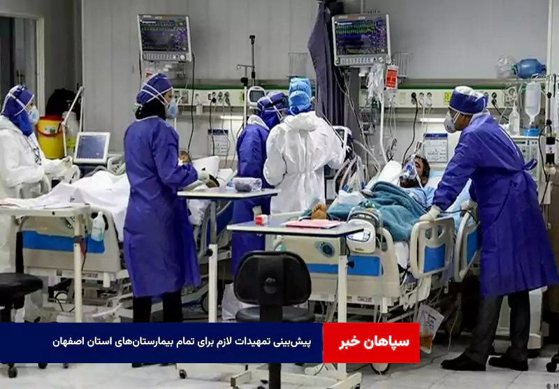 پیش‌بینی تمهیدات لازم برای تمام بیمارستان‌های استان اصفهان  