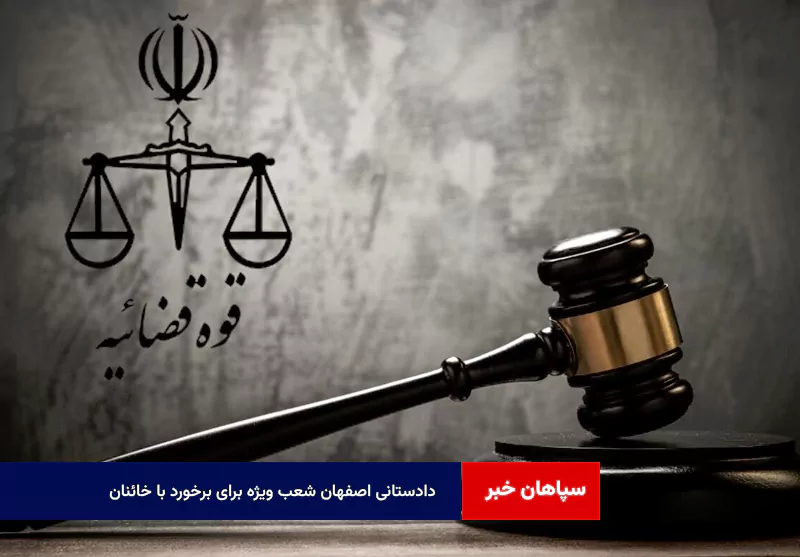 دادستانی اصفهان شعب ویژه برای برخورد با خائنان داخلی تعیین کرد