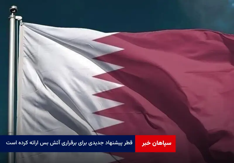 قطر پیشنهاد جدیدی برای برقراری آتش بس ارائه کرده است