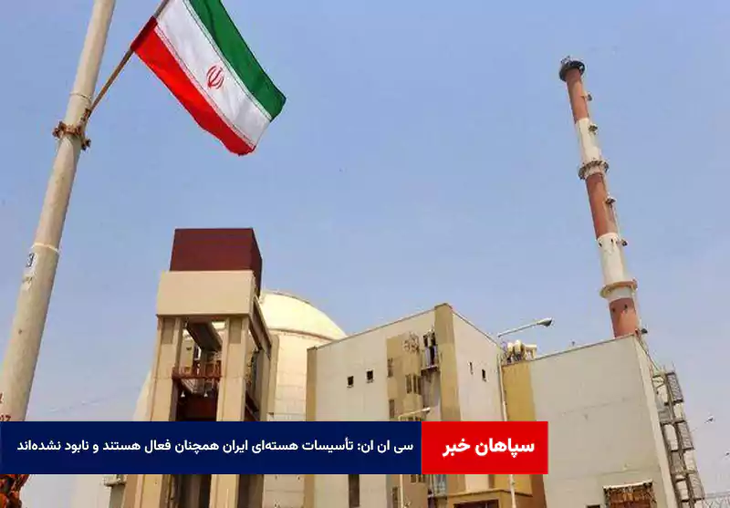 تأسیسات هسته‌ای ایران همچنان فعال هستند و نابود نشده‌اند