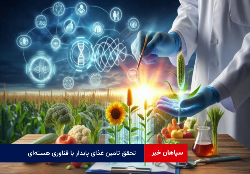 تحقق تامین غذای پایدار با فناوری هسته‌ای