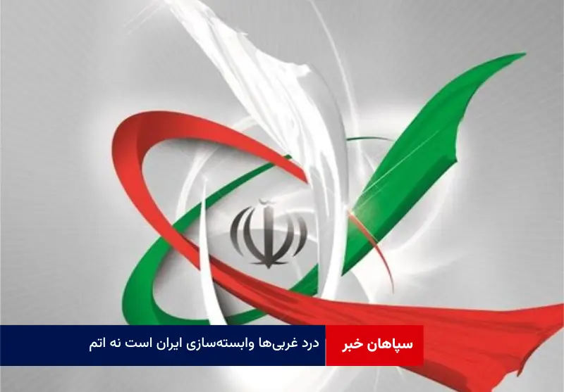 درد غربی‌ها وابسته‌سازی ایران است نه اتم