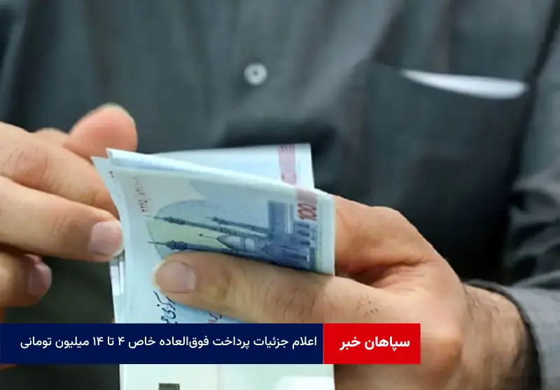 اعلام جزئیات پرداخت فوق‌العاده خاص ۴ تا ۱۴ میلیون تومانی