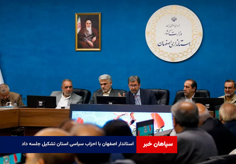 استاندار اصفهان با احزاب سیاسی استان تشکیل جلسه داد