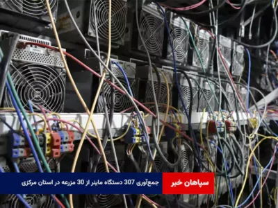 جمع‌آوری ۳۰۷ دستگاه ماینر از ۳۰ مزرعه در استان مرکزی