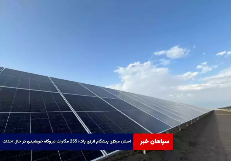 استان مرکزی پیشگام انرژی پاک؛ ۲۵۵ مگاوات نیروگاه خورشیدی در حال احداث