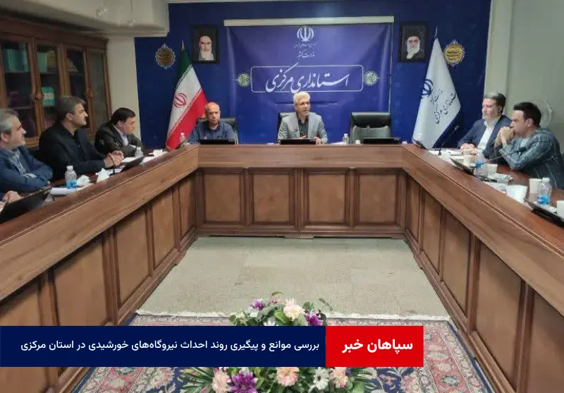 بررسی موانع و پیگیری روند احداث نیروگاه‌های خورشیدی در استان مرکزی
