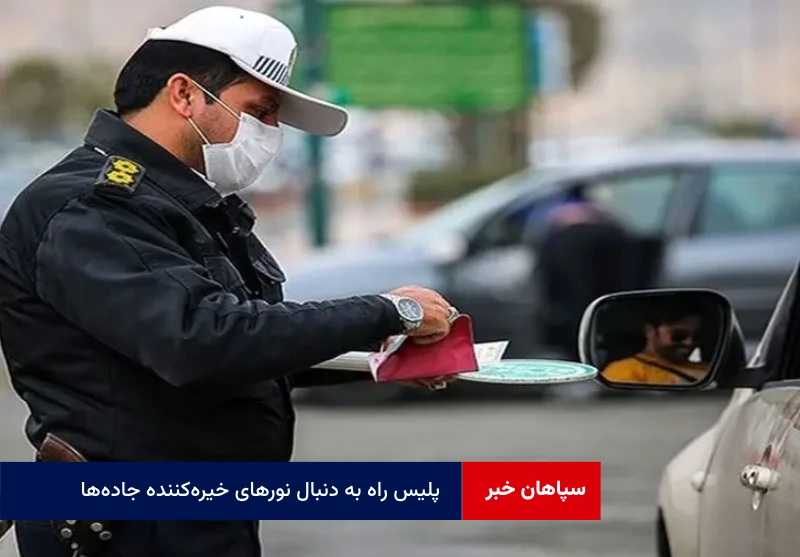 پلیس راه به دنبال نورهای خیره‌کننده جاده‌ها