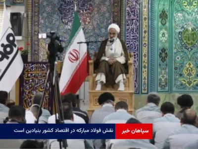 نقش فولاد مبارکه در اقتصاد کشور بنیادین است