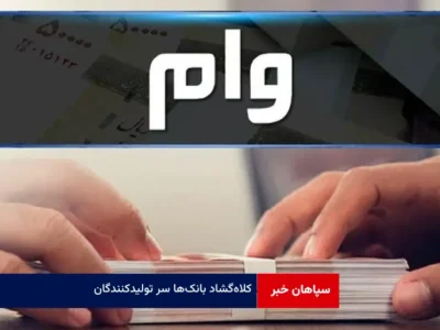 کلاه‌گشاد بانک‌ها سر تولیدکنندگان!  