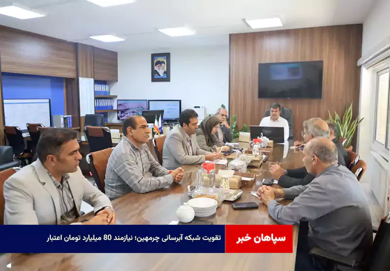  تقویت شبکه آبرسانی چرمهین؛ نیازمند ۸۰ میلیارد تومان اعتبار