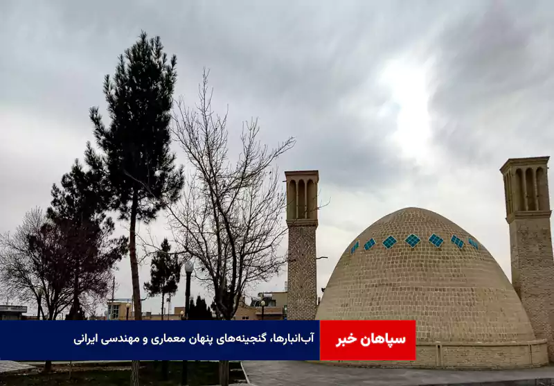 آب‌انبارها، گنجینه‌های پنهان معماری و مهندسی ایرانی