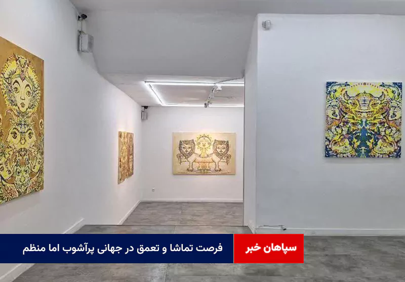 فرصت تماشا و تعمق در جهانی پرآشوب اما منظم
