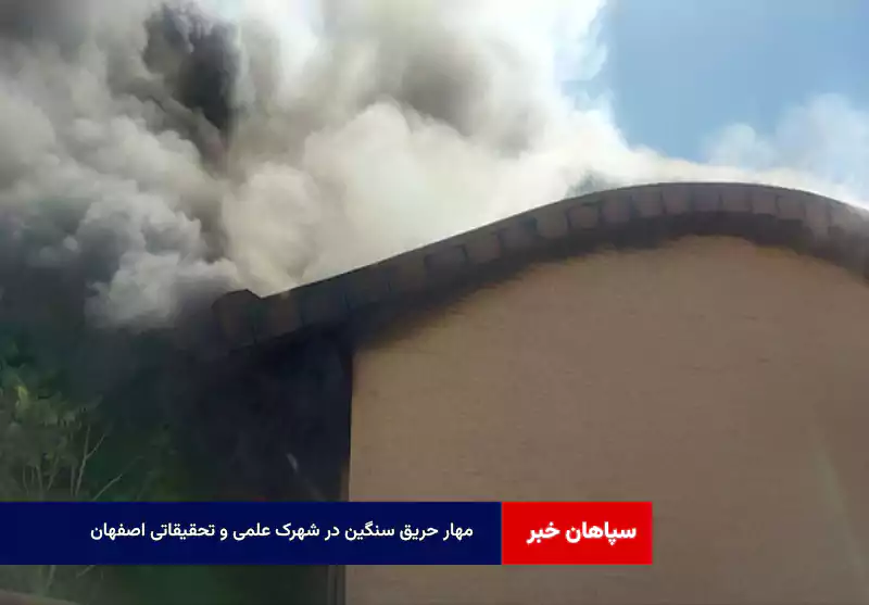 مهار حریق سنگین در شهرک علمی و تحقیقاتی اصفهان    