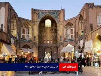 ایمنی بازار تاریخی اصفهان؛ در کانون توجه