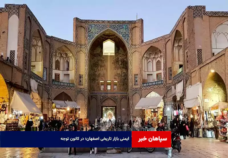 ایمنی بازار تاریخی اصفهان؛ در کانون توجه