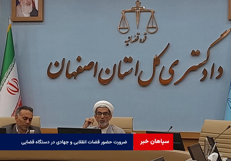 ضرورت حضور قضات انقلابی و جهادی در دستگاه قضایی استان اصفهان