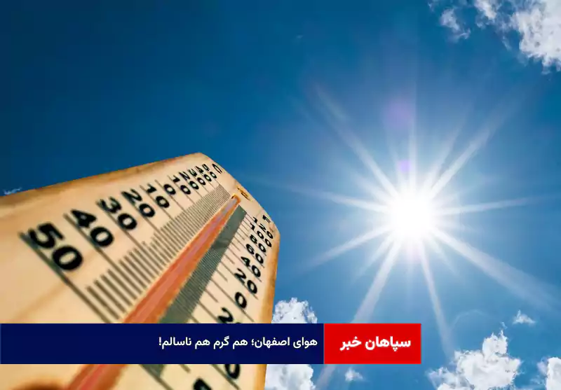 هوای اصفهان؛ هم گرم هم ناسالم!