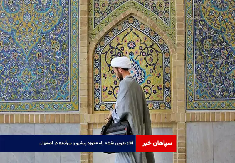 آغاز تدوین نقشه راه «حوزه پیشرو و سرآمد» در اصفهان
