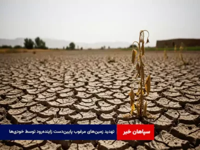 تهدید زمین‌های مرغوب پایین‌دست زاینده‌رود توسط خودی‌ها