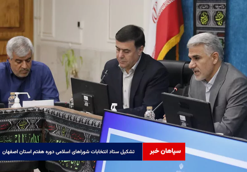 تشکیل ستاد انتخابات شوراهای اسلامی دوره هفتم استان اصفهان