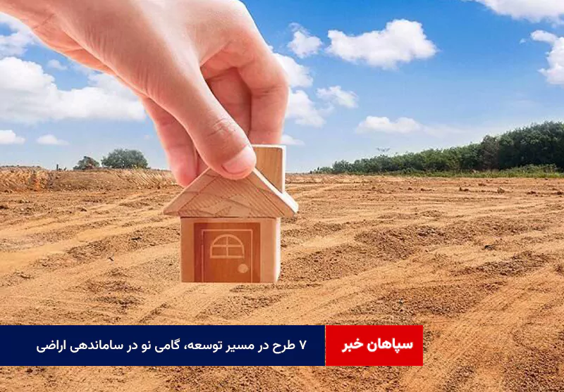 ۷ طرح در مسیر توسعه، گامی نو در ساماندهی اراضی