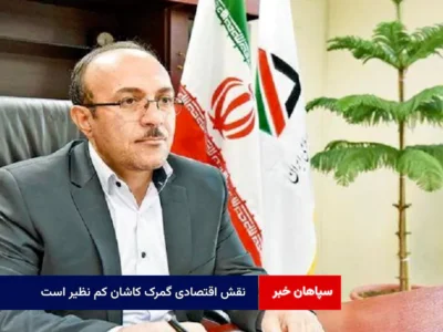 نقش اقتصادی گمرک کاشان کم نظیر است