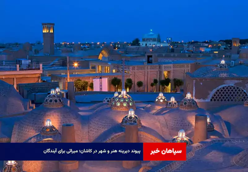 پیوند دیرینه هنر و شهر در کاشان؛ میراثی برای آیندگان