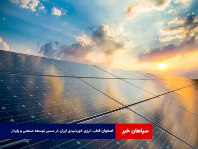 اصفهان قطب انرژی خورشیدی ایران در مسیر توسعه صنعتی و پایدار
