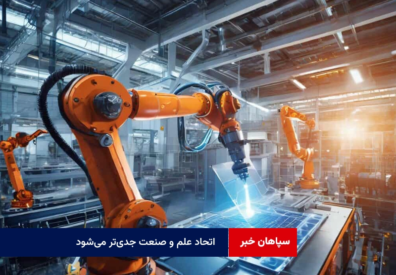 اتحاد علم و صنعت جدی‌تر می‌شود
