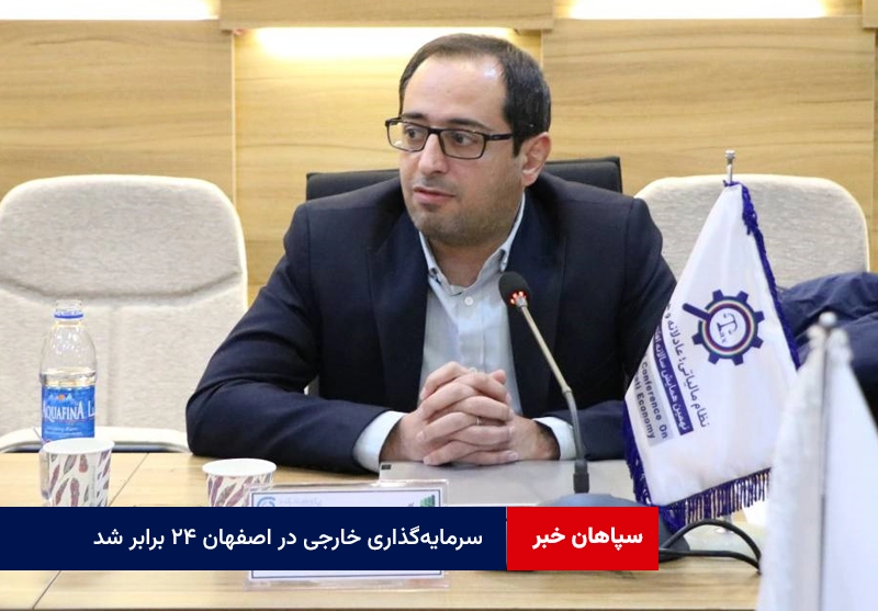 سرمایه‌گذاری خارجی در اصفهان ۲۴ برابر شد