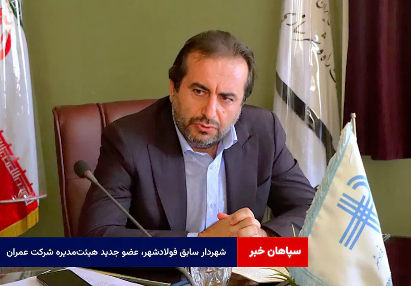 شهردار سابق فولادشهر، عضو جدید هیئت‌مدیره شرکت عمران