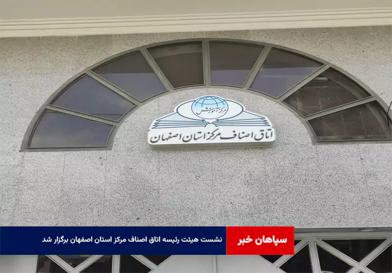 نشست هیئت رئیسه اتاق اصناف مرکز استان اصفهان برگزار شد