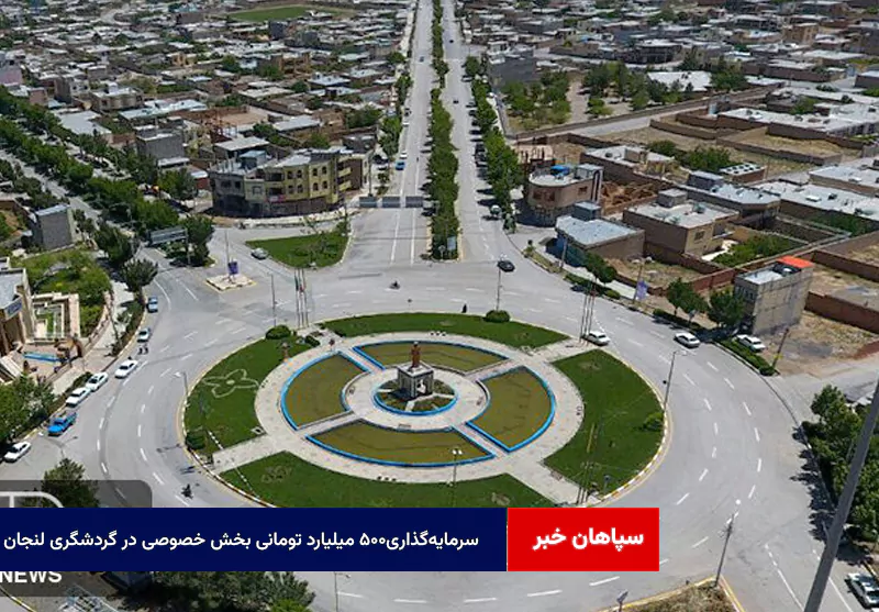 سرمایه‌گذاری۵۰۰ میلیارد تومانی بخش خصوصی در گردشگری لنجان