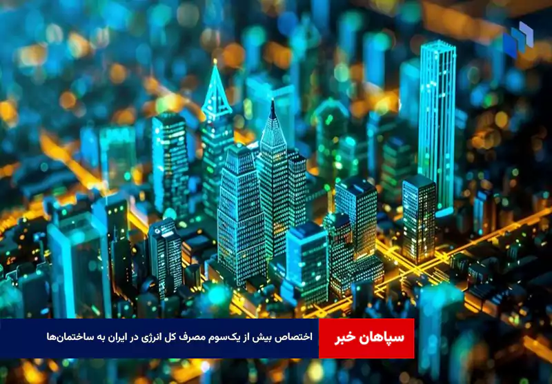 اختصاص بیش از یک‌سوم مصرف کل انرژی در ایران به ساختمان‌ها