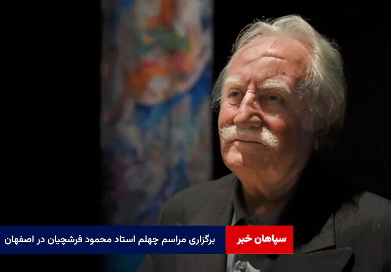 برگزاری مراسم چهلم استاد محمود فرشچیان در اصفهان