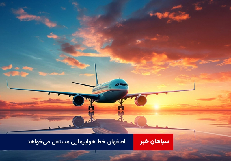 صنعت اصفهان سرمایه‌گذار نمی خواهد، خط هواپیمایی مستقل می‌خواهد